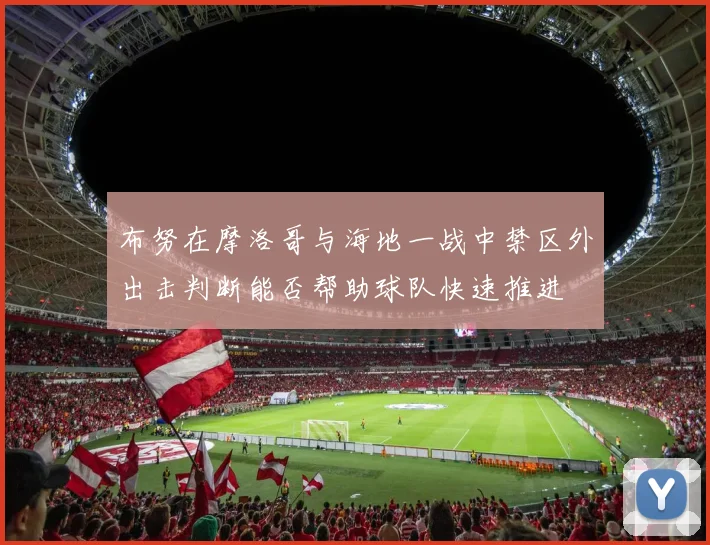 布努在摩洛哥与海地一战中禁区外出击判断能否帮助球队快速推进