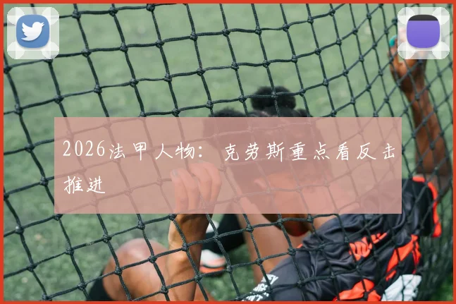 2026法甲人物:克劳斯重点看反击推进