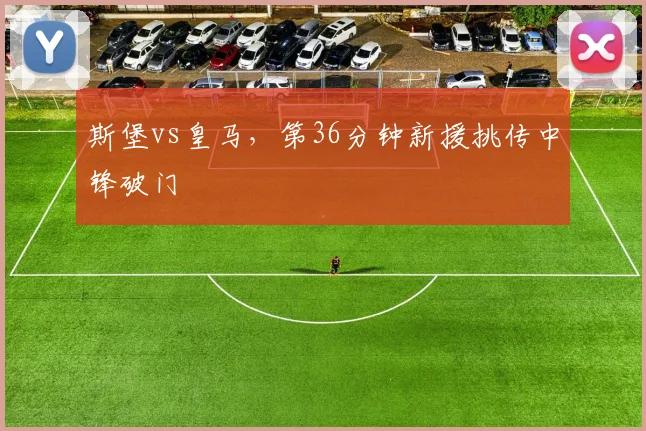 斯堡vs皇马，第36分钟新援挑传中锋破门