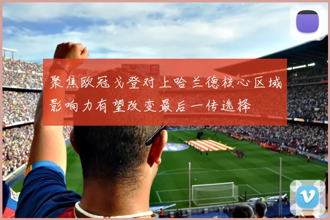 聚焦欧冠戈登对上哈兰德核心区域影响力有望改变最后一传选择