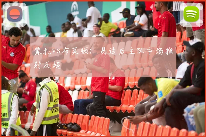 蒙扎vs布莱顿:易边后主队中场推射反超