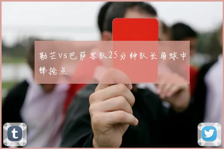 勒芒vs巴萨客队25分钟队长角球中锋抢点