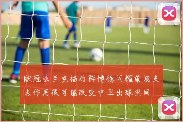 欧冠法兰克福对阵博德闪耀前场支点作用很可能改变中卫出球空间