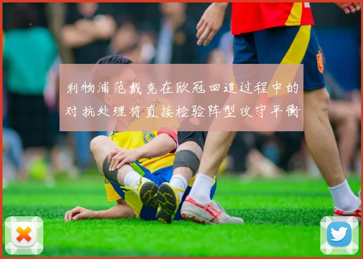 利物浦范戴克在欧冠回追过程中的对抗处理将直接检验阵型攻守平衡