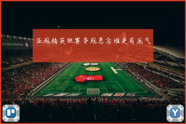 亚冠精英联赛争冠悬念谁更有底气